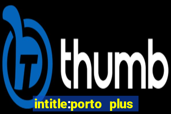 intitle:porto plus or inurl:porto plus -inurl:instagram.com or -inurl:facebook.com